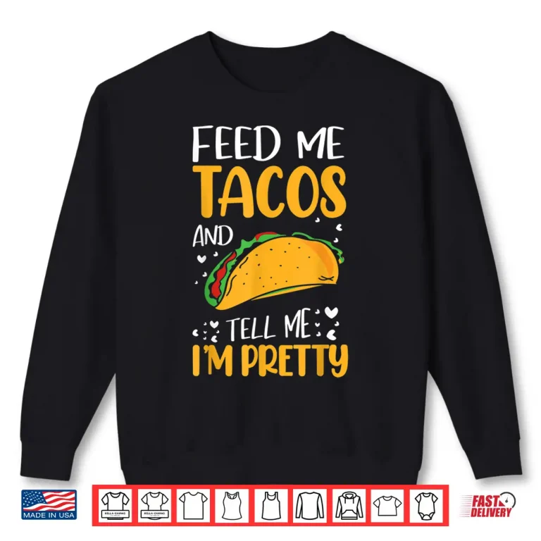 Sweatshirt Feed Me Tacos And Tell Me IM Pretty Funny Tacos Lover Gifts Shirt