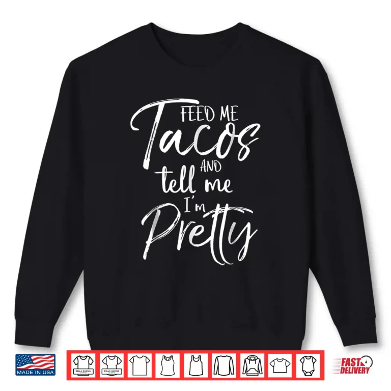 Sweatshirt Feed Me Tacos and Tell Me Im Pretty Shirt Funny Shirt