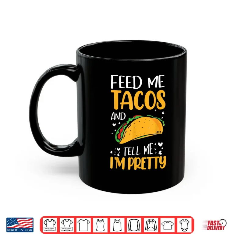Mug Feed Me Tacos And Tell Me IM Pretty Funny Tacos Lover Gifts Shirt