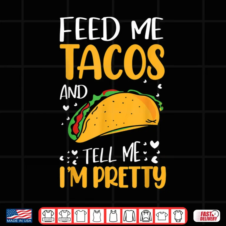 Design Feed Me Tacos And Tell Me IM Pretty Funny Tacos Lover Gifts Shirt