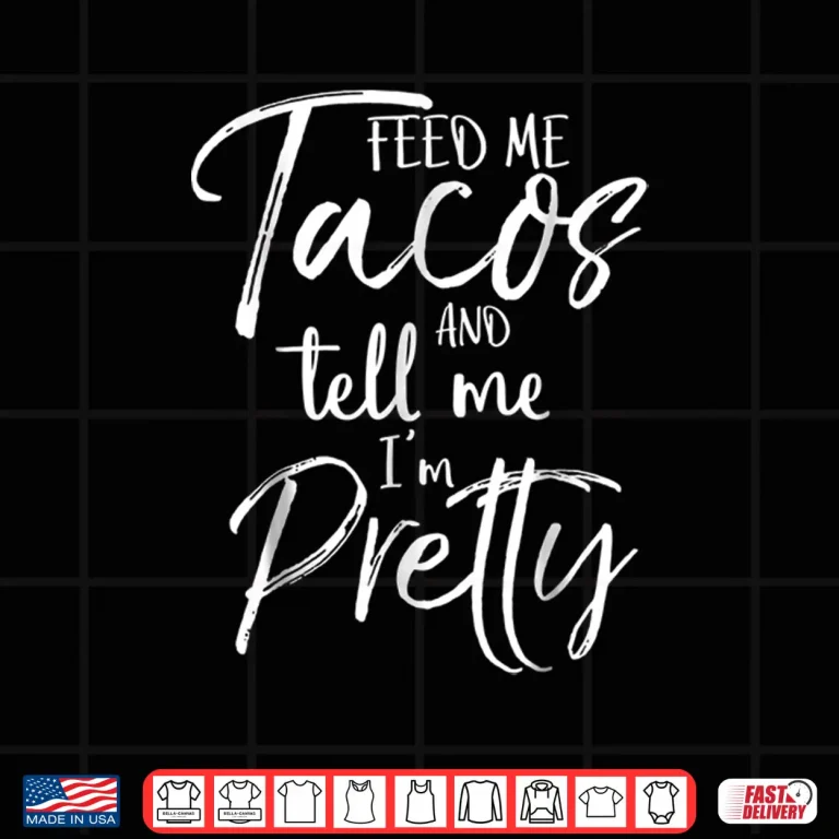 Design Feed Me Tacos and Tell Me Im Pretty Shirt Funny Shirt