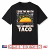I Did The Math The Answer Is Taco Funny Tacos Lovers Gag Shirt
