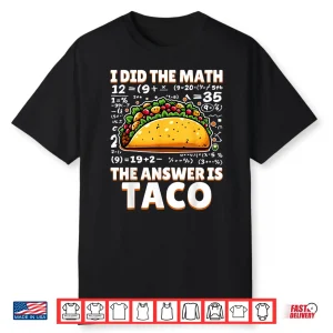 I Did The Math The Answer Is Taco Funny Tacos Lovers Gag Shirt