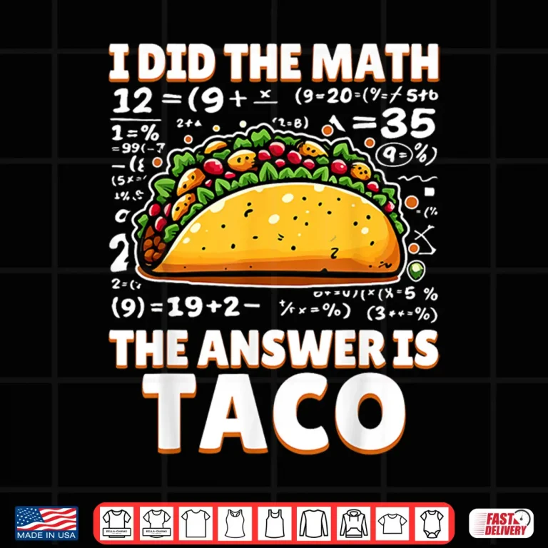 Design I Did The Math The Answer Is Taco Funny Tacos Lovers Gag Shirt