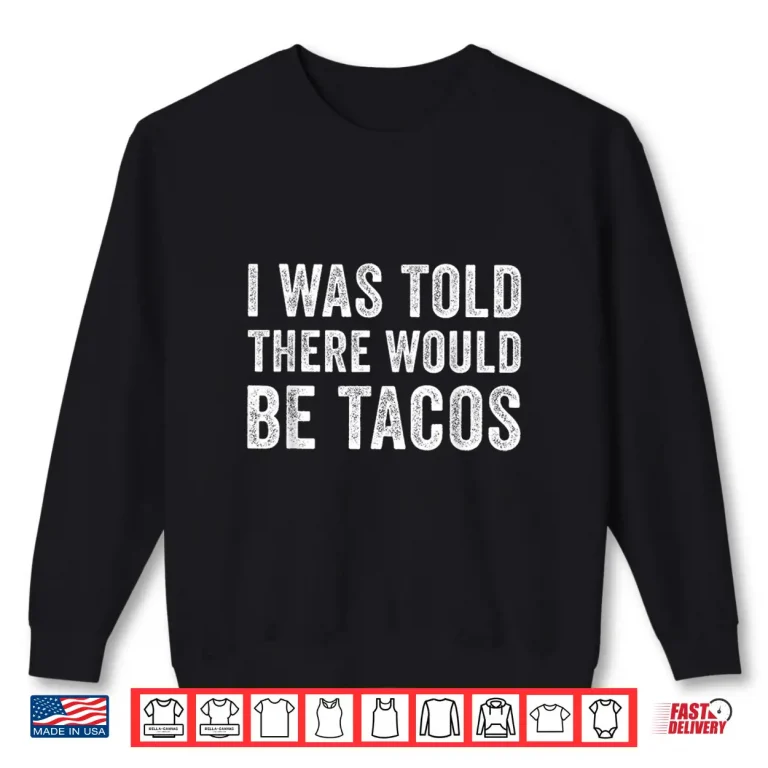 Sweatshirt I was Told There Would Be Tacos Funny Food Shirt