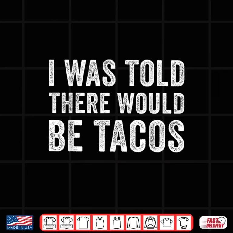 Design I was Told There Would Be Tacos Funny Food Shirt