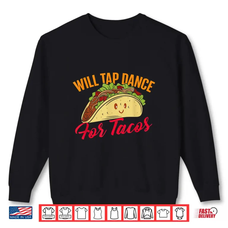 Sweatshirt Will Tap Dance For Tacos Funny Tap Dancing Tap Dancer Shirt