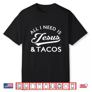 All I Need Is Jesus And Tacos Christian Foodie Cinco De Mayo Shirt