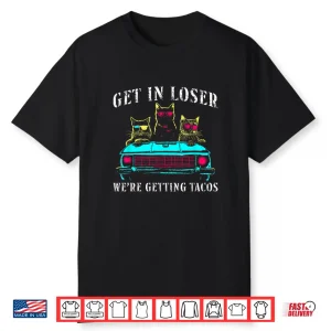 Get In Loser We’Re Getting Tacos Funny Cats Taco Lovers Shirt