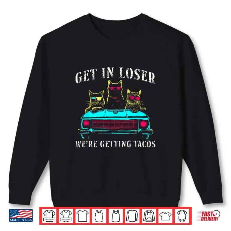 Sweatshirt Get In Loser Were Getting Tacos Funny Cats Taco Lovers Shirt