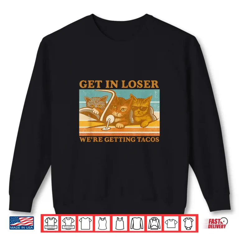 Sweatshirt Get in loser were getting tacos Shirt