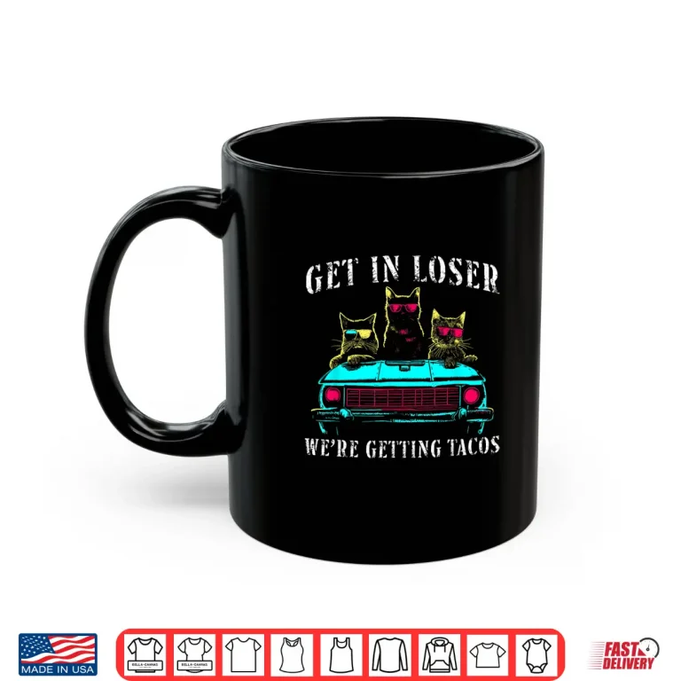 Mug Get In Loser Were Getting Tacos Funny Cats Taco Lovers Shirt