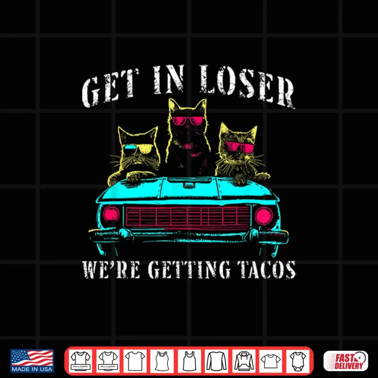 Design Get In Loser Were Getting Tacos Funny Cats Taco Lovers Shirt