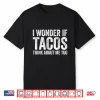 I Wonder If Tacos Think About Me Too Shirt Food Lover Shirt