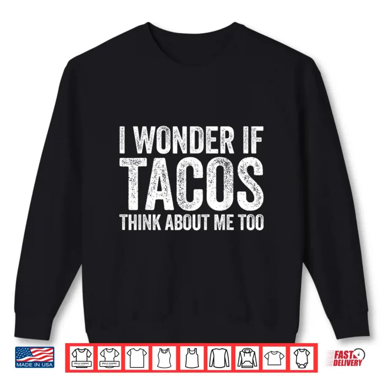 Sweatshirt I Wonder If Tacos Think About Me Too Shirt Food Lover Shirt