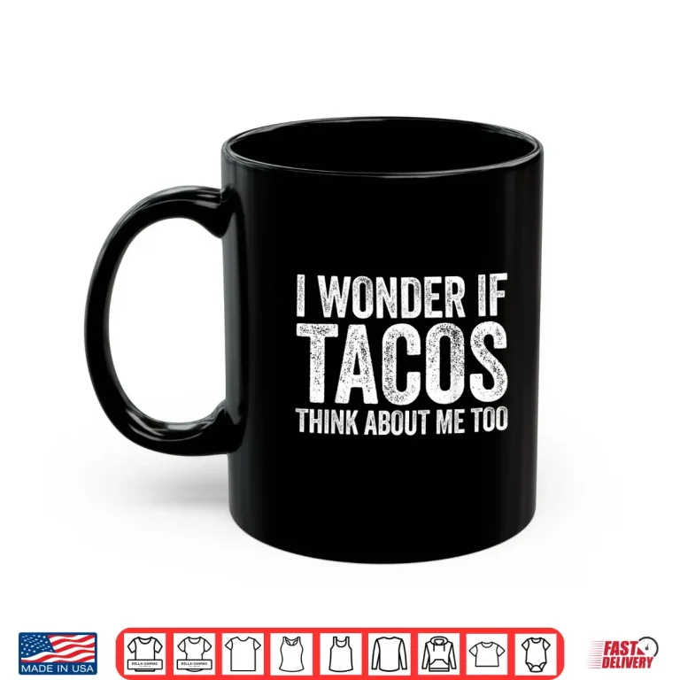 Mug I Wonder If Tacos Think About Me Too Shirt Food Lover Shirt