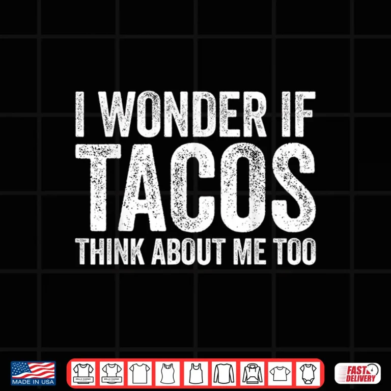 Design I Wonder If Tacos Think About Me Too Shirt Food Lover Shirt