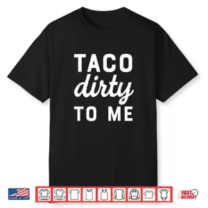 Taco Dirty To Me Funny Love Tacos Cinco De Mayo Shirt