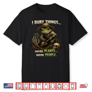 Funny I Bury Things Maybe Plants Maybe People Shirt