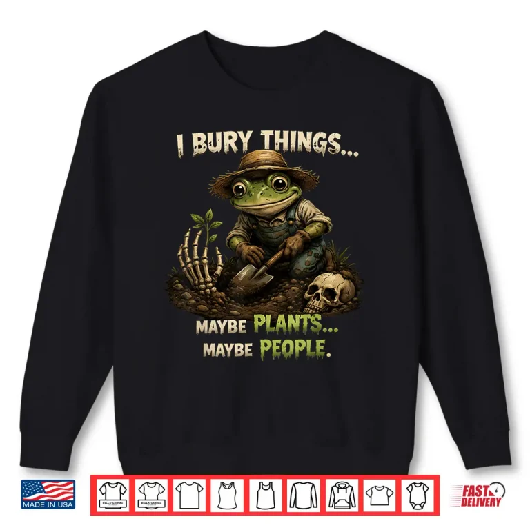 Sweatshirt Funny I bury Things Maybe Plants Maybe People Shirt
