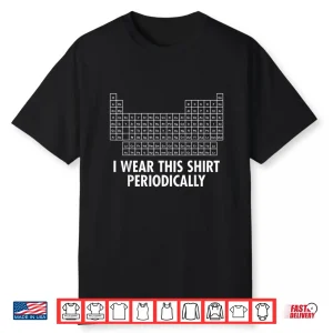 I Wear This Shirt Periodically Shirt
