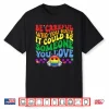 Be Careful Who You Hate Could Be Someone You Love Lgbt Pride Shirt