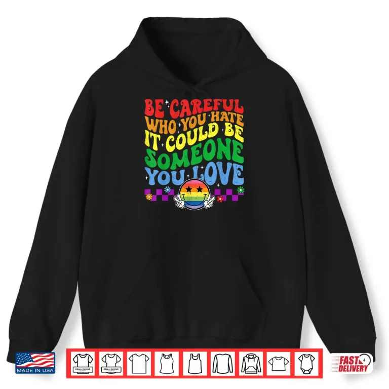 Hoodie Be Careful Who You Hate Could Be Someone You Love LGBT Pride Shirt