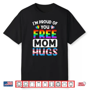 I’M Proud Of You Free Mom Hugs Lgbt Lgbtq Gay Pride Shirt
