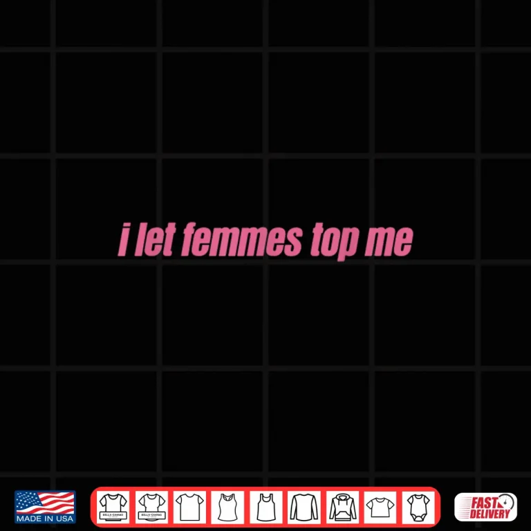 Design I Let Femmes Top Me Funny Lesbian Bisexual Shirt