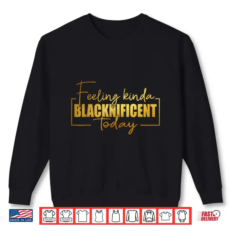 Sweatshirt Feeling Kinda Blacknificent Today Pride Black History Month Shirt