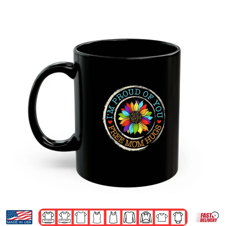 Mug Free Mom Hugs Im Proud Of You Lover Pride Month Shirt