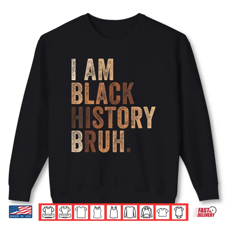 Sweatshirt Bruh I Am Black History Month Melanin African American Pride Shirt