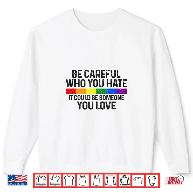 Sweatshirt Be Careful Who You Hate Gay Pride Month Rainbow Flag LGBTQ Shirt