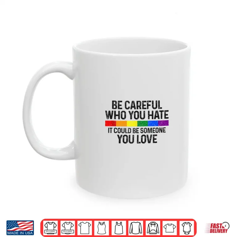 Mug Be Careful Who You Hate Gay Pride Month Rainbow Flag LGBTQ Shirt