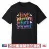 Love Whoever The Fuck You Want Pride Month Lgbtq Shirt