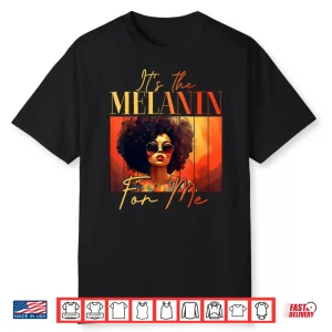 Its The Melanin For Me Melanated Black History Juneteenth Shirt