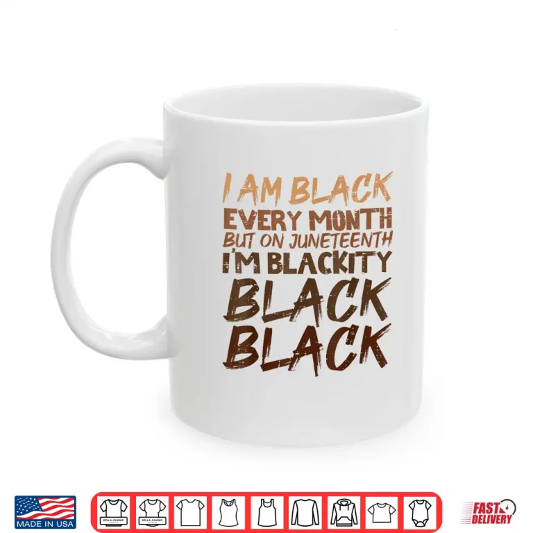 Mug I Am Black Every Month Juneteenth Blackity Men Women Shirt