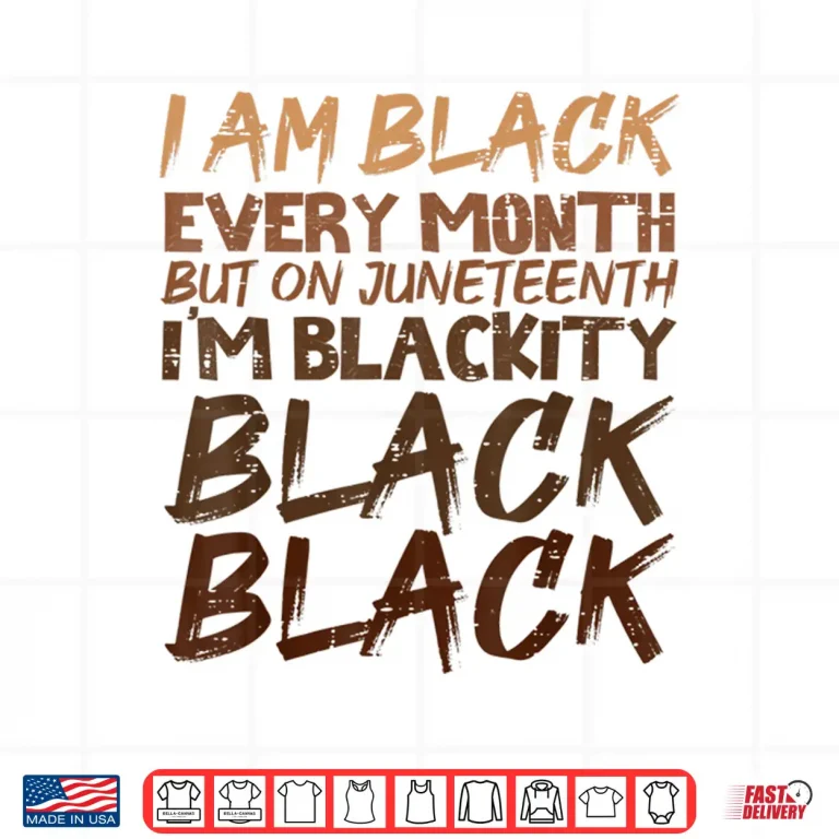 Design I Am Black Every Month Juneteenth Blackity Men Women Shirt