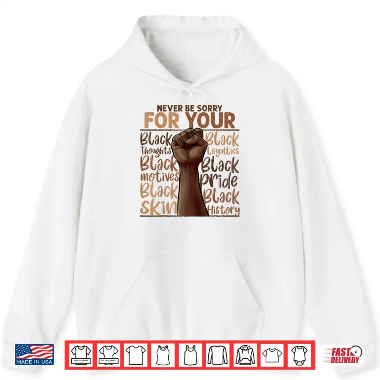 Hoodie Never Be Sorry For Being Black History Juneteenth Gifts Shirt