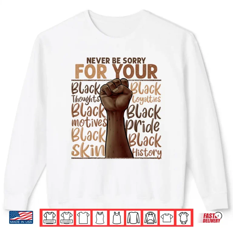 Sweatshirt Never Be Sorry For Being Black History Juneteenth Gifts Shirt