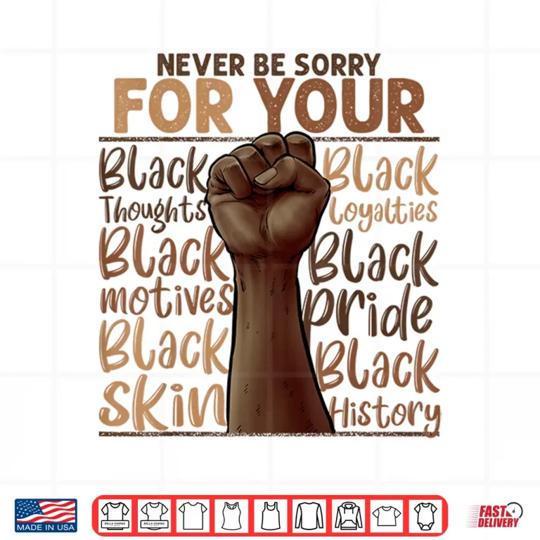 Design Never Be Sorry For Being Black History Juneteenth Gifts Shirt