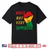 White But Supportive Ally Juneteenth Black History Month Shirt