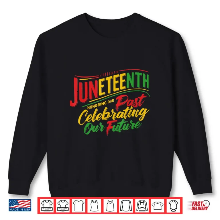 Sweatshirt Juneteenth Black Honoring The Past Celebrating Our Future Shirt
