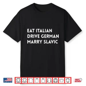Eat Italian Drive German Marry Slavic Shirt