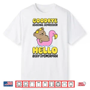 Goodbye Seasonal Depression Hello Body Dysmorphia Shirt