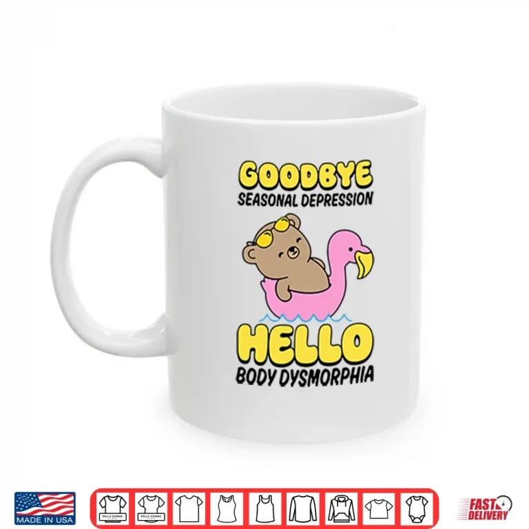 Mug Goodbye Seasonal Depression Hello Body Dysmorphia Shirt