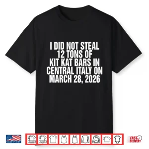 I Did Not Steal 12 Tons Of Kit Kat Bars In Central Italy On March 28 2026 Shirt