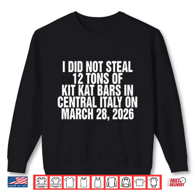 I Did Not Steal 12 Tons Of Kit Kat Bars In Central Italy On March 28 2026 Shirt 2 Sweatshirt I Did Not Steal 12 Tons Of Kit Kat Bars In Central Italy On March 28 2026 Shirt
