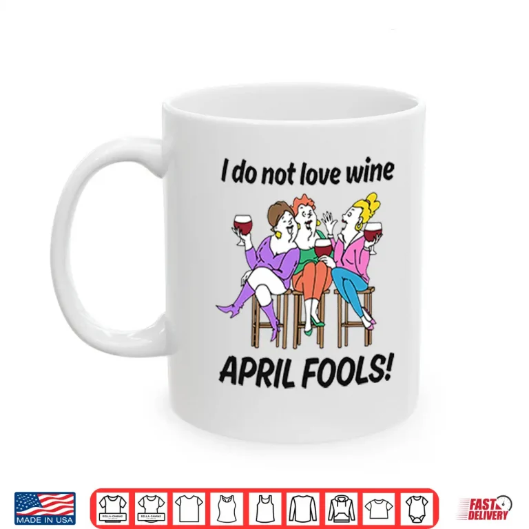 Mug I Do Not Love Wine April Fools Shirt