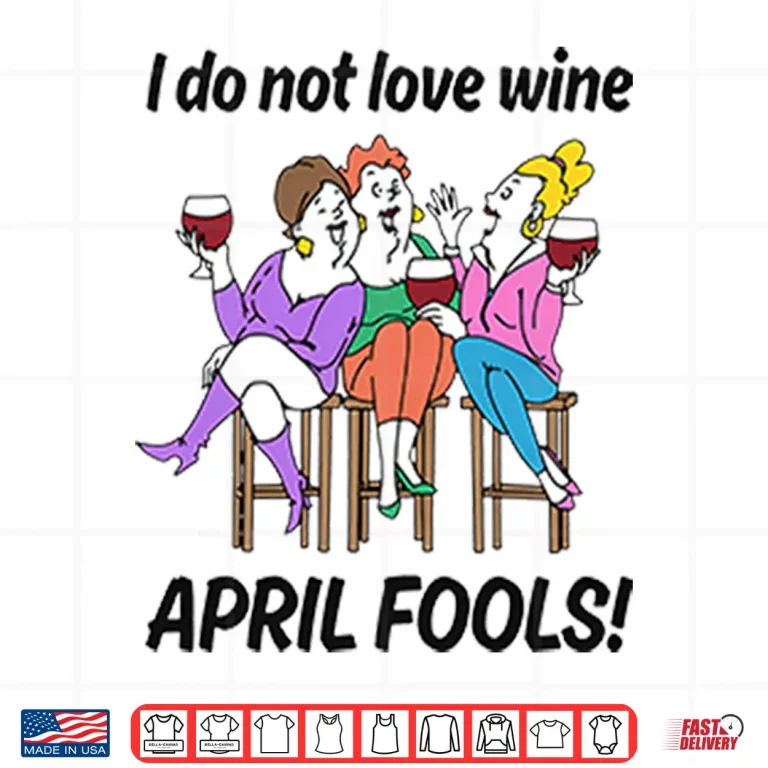 Design I Do Not Love Wine April Fools Shirt